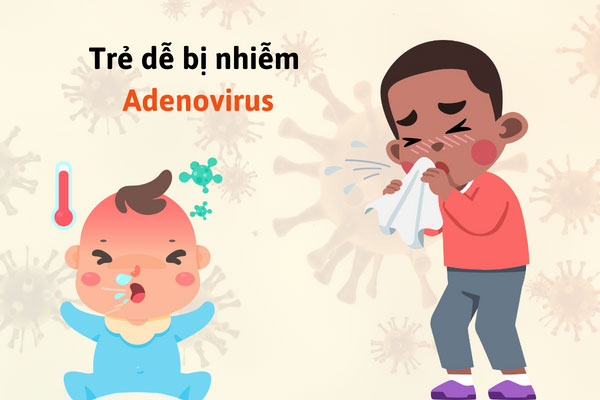 Trẻ từ 6 tháng - 5 tuổi dễ bị nhiễm Adenovirus nhất